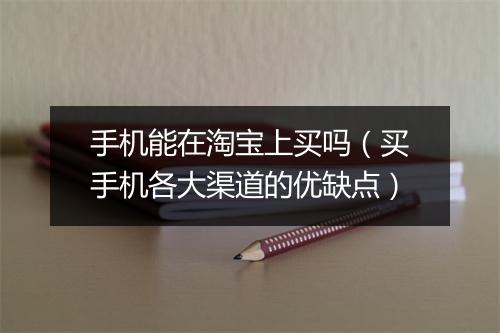 手机能在淘宝上买吗（买手机各大渠道的优缺点）