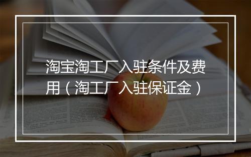 淘宝淘工厂入驻条件及费用（淘工厂入驻保证金）