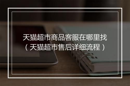 天猫超市商品客服在哪里找（天猫超市售后详细流程）