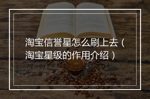 淘宝信誉星怎么刷上去（淘宝星级的作用介绍）