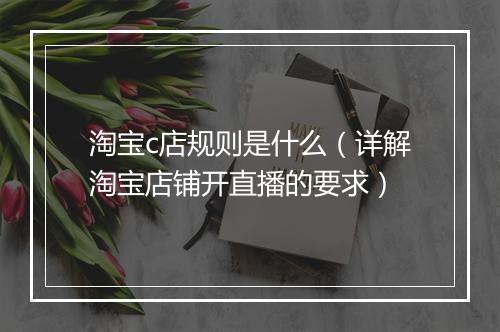 淘宝c店规则是什么（详解淘宝店铺开直播的要求）