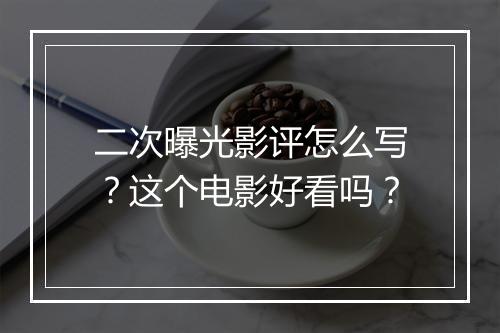 二次曝光影评怎么写？这个电影好看吗？