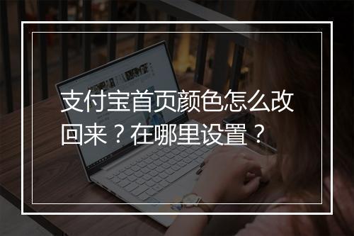 支付宝首页颜色怎么改回来？在哪里设置？