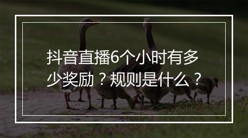抖音直播6个小时有多少奖励？规则是什么？
