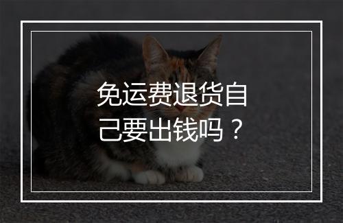 免运费退货自己要出钱吗？