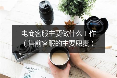 电商客服主要做什么工作（售前客服的主要职责）