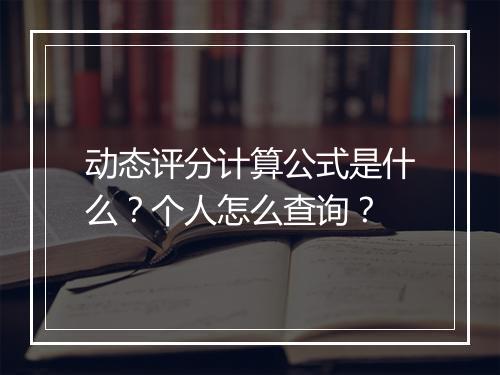 动态评分计算公式是什么？个人怎么查询？