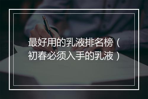 最好用的乳液排名榜（初春必须入手的乳液）