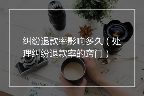 纠纷退款率影响多久（处理纠纷退款率的窍门）