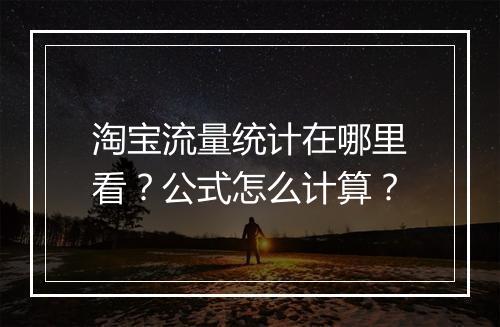 淘宝流量统计在哪里看？公式怎么计算？