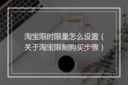 淘宝限时限量怎么设置（关于淘宝限制购买步骤）