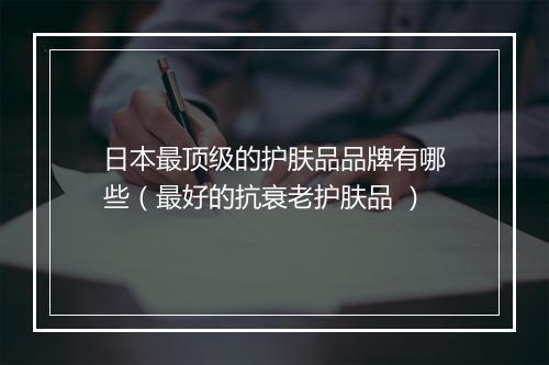 日本最顶级的护肤品品牌有哪些（最好的抗衰老护肤品 ）