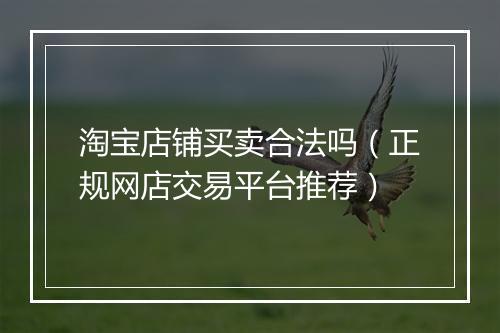淘宝店铺买卖合法吗（正规网店交易平台推荐）