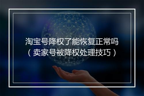 淘宝号降权了能恢复正常吗（卖家号被降权处理技巧）