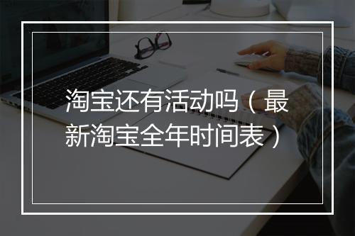 淘宝还有活动吗（最新淘宝全年时间表）