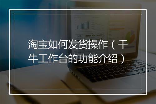 淘宝如何发货操作（千牛工作台的功能介绍）