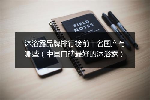 沐浴露品牌排行榜前十名国产有哪些（中国口碑最好的沐浴露）