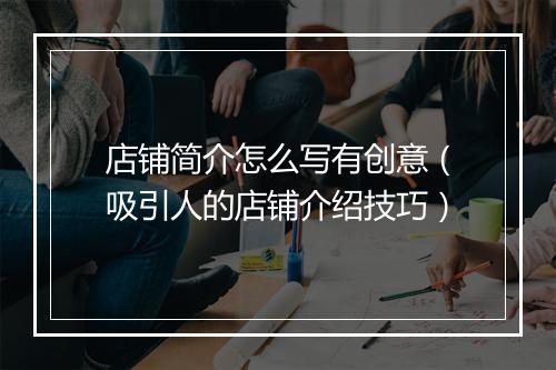 店铺简介怎么写有创意（吸引人的店铺介绍技巧）