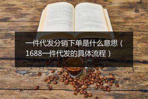 一件代发分销下单是什么意思（1688一件代发的具体流程）