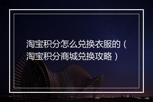 淘宝积分怎么兑换衣服的（淘宝积分商城兑换攻略）