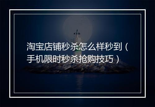 淘宝店铺秒杀怎么样秒到（手机限时秒杀抢购技巧）