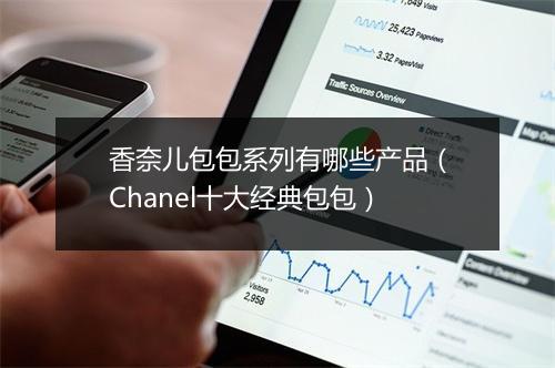 香奈儿包包系列有哪些产品（Chanel十大经典包包）