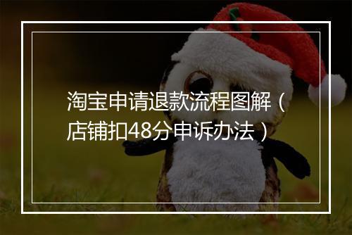 淘宝申请退款流程图解（店铺扣48分申诉办法）