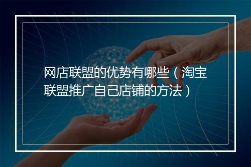 网店联盟的优势有哪些（淘宝联盟推广自己店铺的方法）