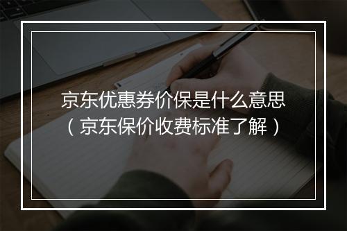 京东优惠券价保是什么意思（京东保价收费标准了解）