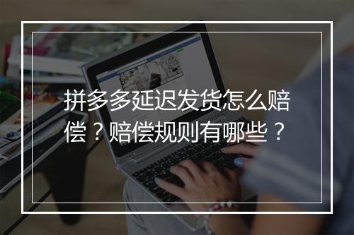 拼多多延迟发货怎么赔偿？赔偿规则有哪些？