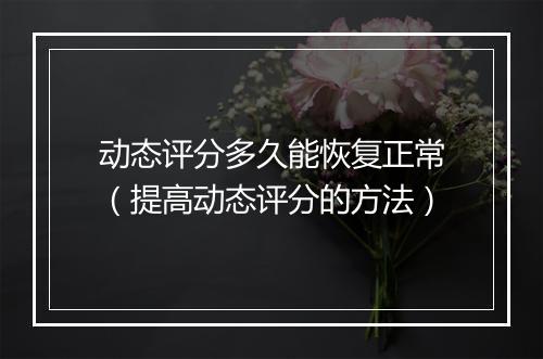 动态评分多久能恢复正常（提高动态评分的方法）