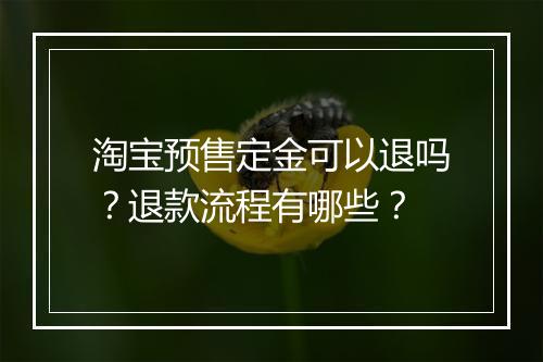 淘宝预售定金可以退吗？退款流程有哪些？