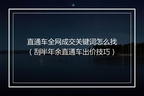 直通车全网成交关键词怎么找（刮半年余直通车出价技巧）