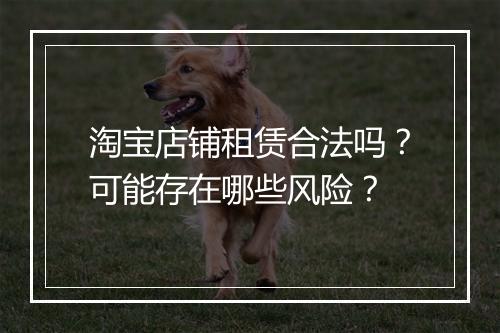 淘宝店铺租赁合法吗？可能存在哪些风险？
