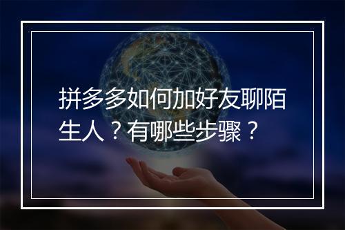 拼多多如何加好友聊陌生人？有哪些步骤？