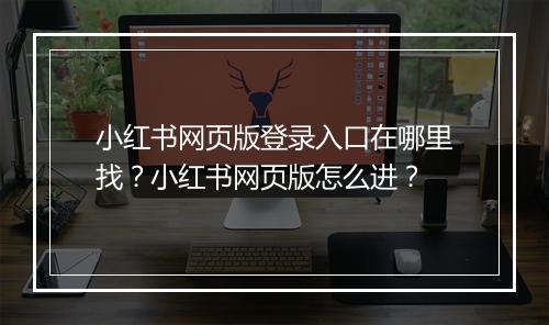小红书网页版登录入口在哪里找？小红书网页版怎么进？