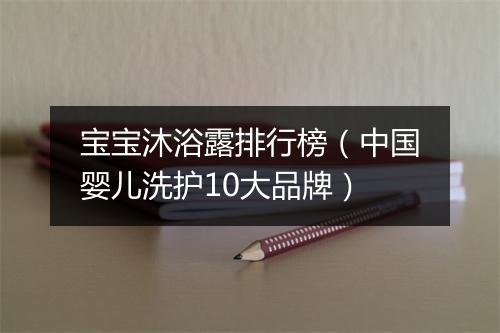 宝宝沐浴露排行榜（中国婴儿洗护10大品牌）