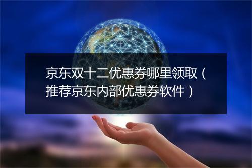 京东双十二优惠券哪里领取（推荐京东内部优惠券软件）