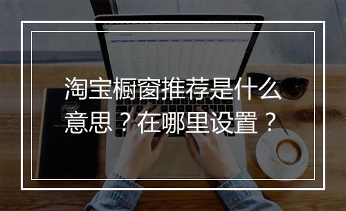 淘宝橱窗推荐是什么意思？在哪里设置？