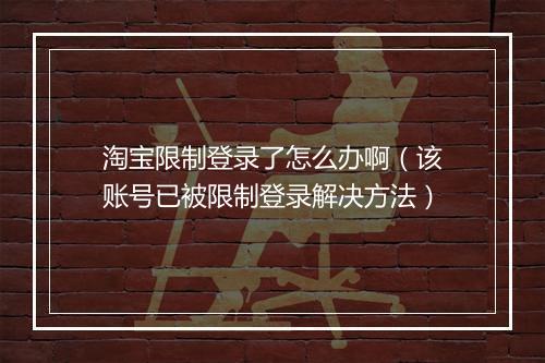 淘宝限制登录了怎么办啊（该账号已被限制登录解决方法）