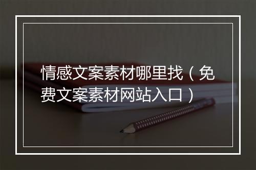 情感文案素材哪里找（免费文案素材网站入口）