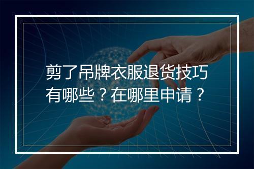 剪了吊牌衣服退货技巧有哪些？在哪里申请？