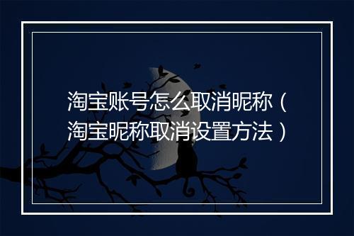 淘宝账号怎么取消昵称（淘宝昵称取消设置方法）