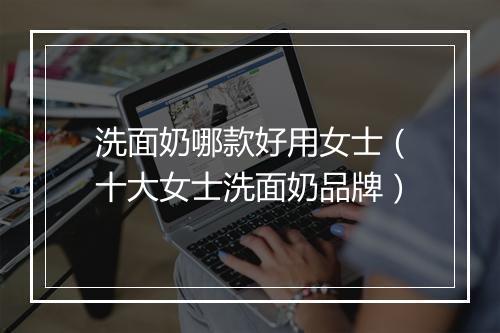洗面奶哪款好用女士（十大女士洗面奶品牌）