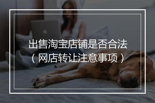 出售淘宝店铺是否合法（网店转让注意事项）