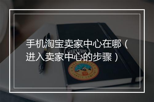 手机淘宝卖家中心在哪（进入卖家中心的步骤）