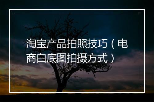 淘宝产品拍照技巧（电商白底图拍摄方式）
