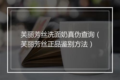 芙丽芳丝洗面奶真伪查询（芙丽芳丝正品鉴别方法）