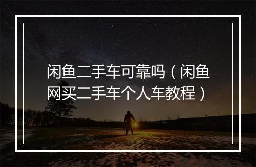 闲鱼二手车可靠吗（闲鱼网买二手车个人车教程）