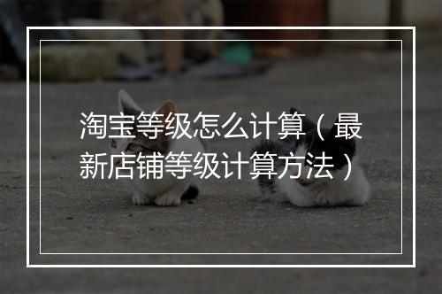 淘宝等级怎么计算（最新店铺等级计算方法）